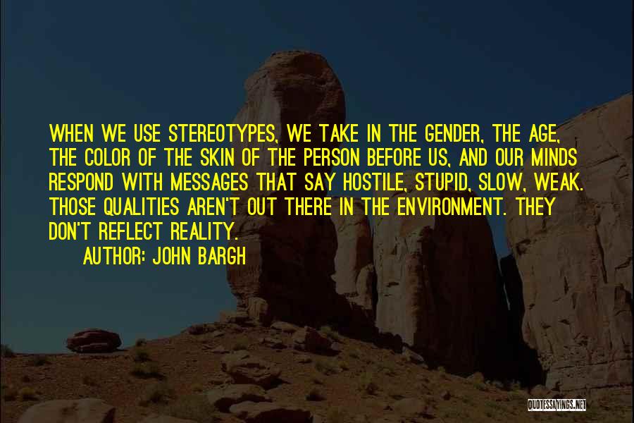 John Bargh Quotes: When We Use Stereotypes, We Take In The Gender, The Age, The Color Of The Skin Of The Person Before