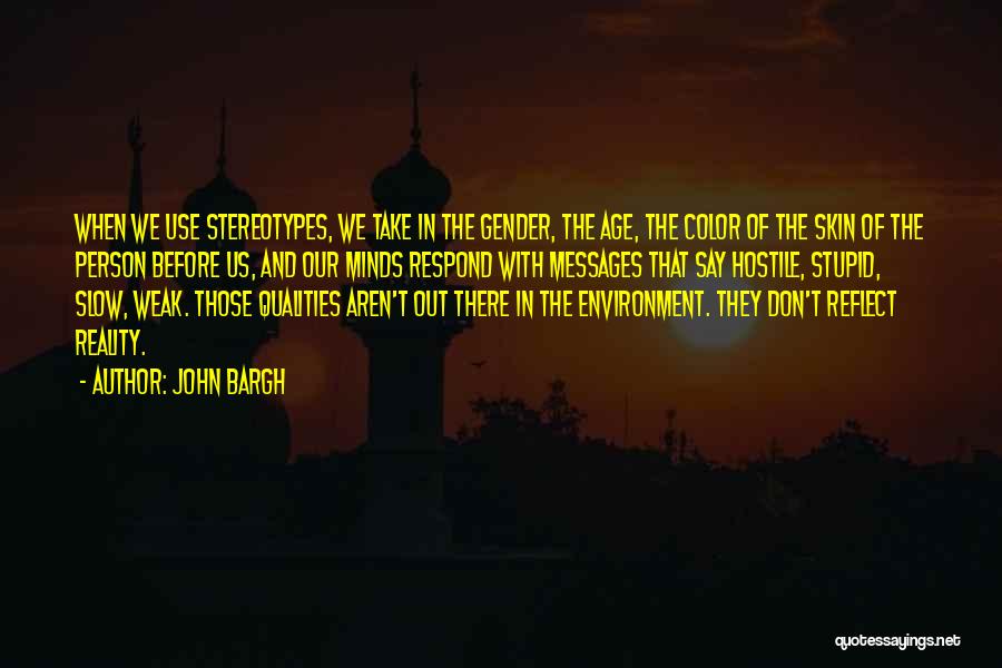 John Bargh Quotes: When We Use Stereotypes, We Take In The Gender, The Age, The Color Of The Skin Of The Person Before