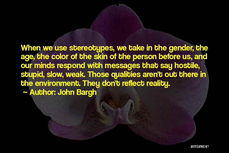 John Bargh Quotes: When We Use Stereotypes, We Take In The Gender, The Age, The Color Of The Skin Of The Person Before