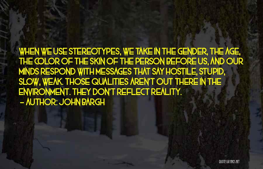 John Bargh Quotes: When We Use Stereotypes, We Take In The Gender, The Age, The Color Of The Skin Of The Person Before