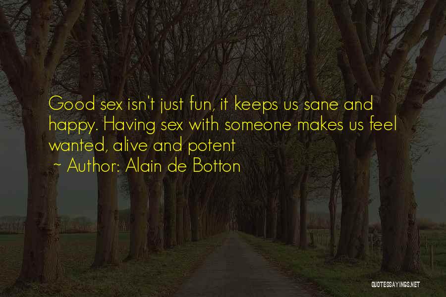 Alain De Botton Quotes: Good Sex Isn't Just Fun, It Keeps Us Sane And Happy. Having Sex With Someone Makes Us Feel Wanted, Alive