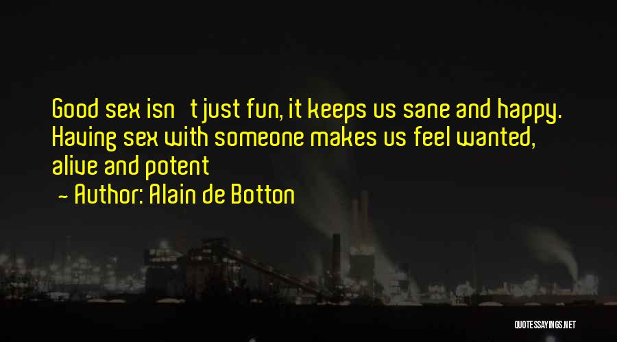Alain De Botton Quotes: Good Sex Isn't Just Fun, It Keeps Us Sane And Happy. Having Sex With Someone Makes Us Feel Wanted, Alive
