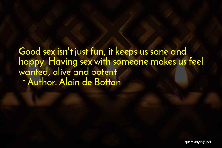 Alain De Botton Quotes: Good Sex Isn't Just Fun, It Keeps Us Sane And Happy. Having Sex With Someone Makes Us Feel Wanted, Alive