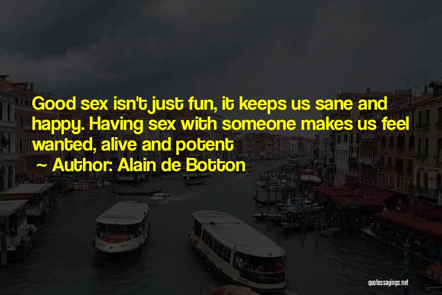 Alain De Botton Quotes: Good Sex Isn't Just Fun, It Keeps Us Sane And Happy. Having Sex With Someone Makes Us Feel Wanted, Alive