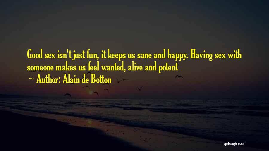 Alain De Botton Quotes: Good Sex Isn't Just Fun, It Keeps Us Sane And Happy. Having Sex With Someone Makes Us Feel Wanted, Alive