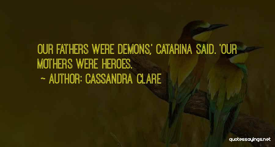 Cassandra Clare Quotes: Our Fathers Were Demons,' Catarina Said. 'our Mothers Were Heroes.