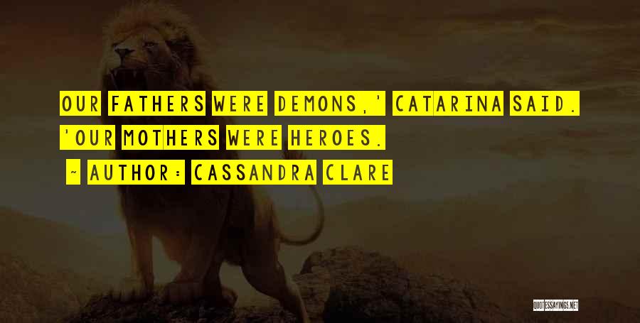 Cassandra Clare Quotes: Our Fathers Were Demons,' Catarina Said. 'our Mothers Were Heroes.