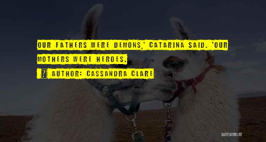Cassandra Clare Quotes: Our Fathers Were Demons,' Catarina Said. 'our Mothers Were Heroes.