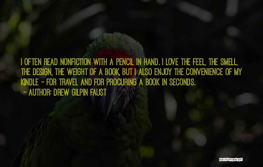 Drew Gilpin Faust Quotes: I Often Read Nonfiction With A Pencil In Hand. I Love The Feel, The Smell, The Design, The Weight Of