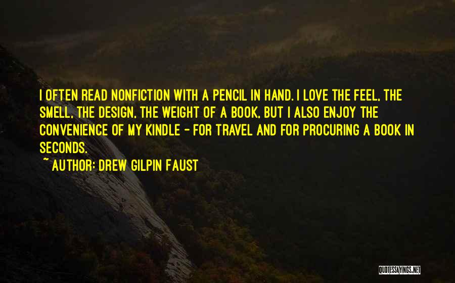 Drew Gilpin Faust Quotes: I Often Read Nonfiction With A Pencil In Hand. I Love The Feel, The Smell, The Design, The Weight Of