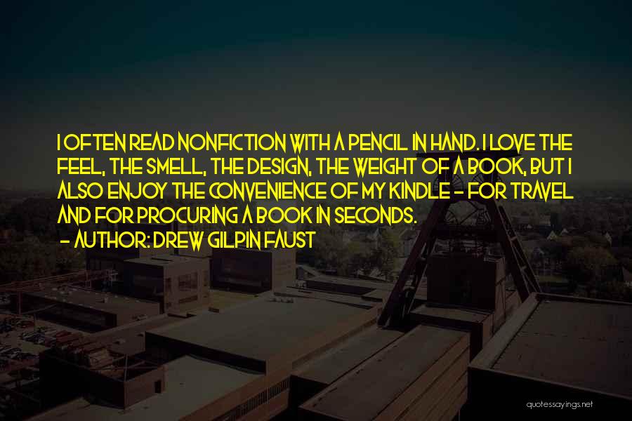 Drew Gilpin Faust Quotes: I Often Read Nonfiction With A Pencil In Hand. I Love The Feel, The Smell, The Design, The Weight Of