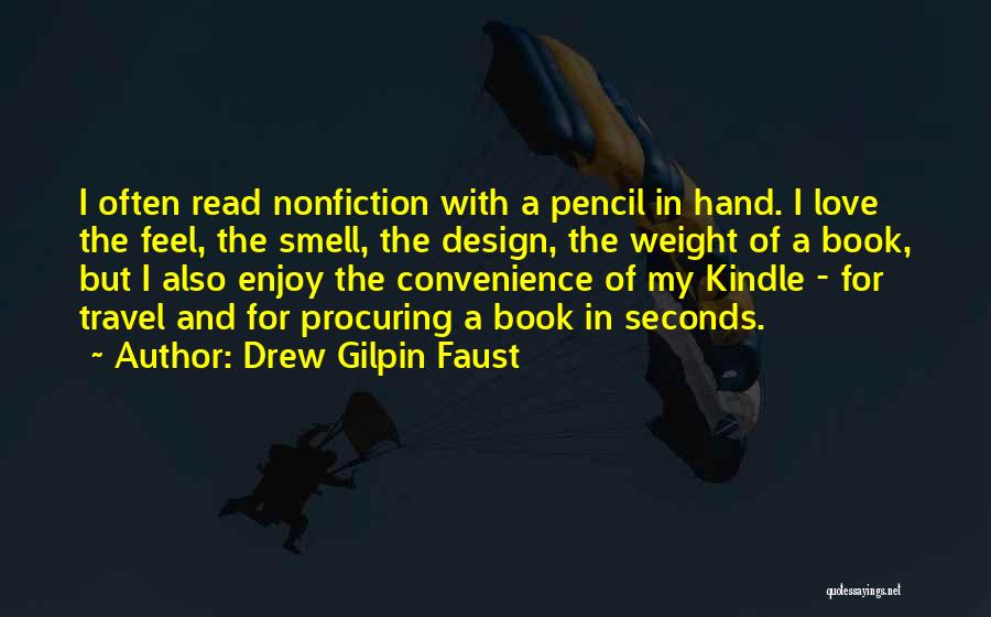 Drew Gilpin Faust Quotes: I Often Read Nonfiction With A Pencil In Hand. I Love The Feel, The Smell, The Design, The Weight Of