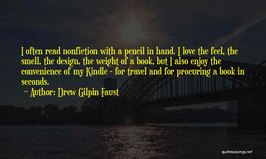 Drew Gilpin Faust Quotes: I Often Read Nonfiction With A Pencil In Hand. I Love The Feel, The Smell, The Design, The Weight Of