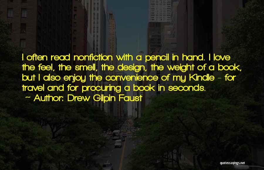 Drew Gilpin Faust Quotes: I Often Read Nonfiction With A Pencil In Hand. I Love The Feel, The Smell, The Design, The Weight Of