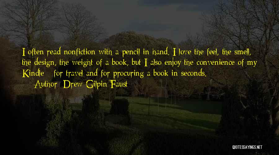 Drew Gilpin Faust Quotes: I Often Read Nonfiction With A Pencil In Hand. I Love The Feel, The Smell, The Design, The Weight Of