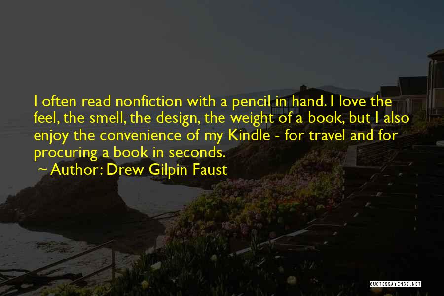 Drew Gilpin Faust Quotes: I Often Read Nonfiction With A Pencil In Hand. I Love The Feel, The Smell, The Design, The Weight Of