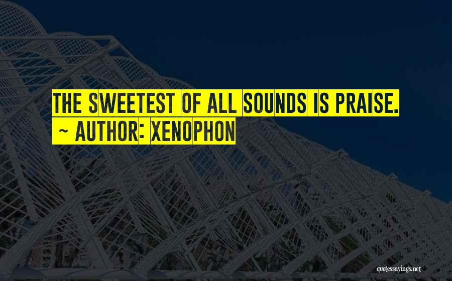 Xenophon Quotes: The Sweetest Of All Sounds Is Praise.
