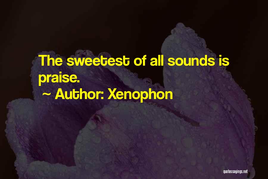 Xenophon Quotes: The Sweetest Of All Sounds Is Praise.