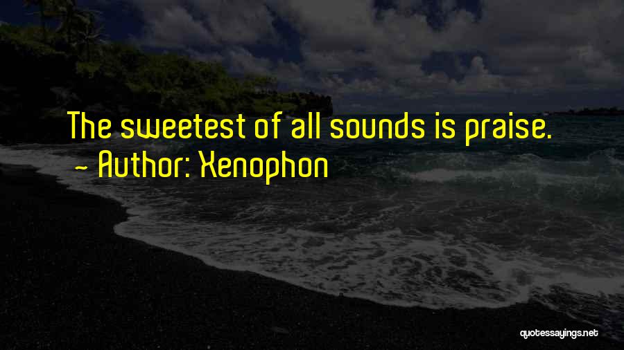 Xenophon Quotes: The Sweetest Of All Sounds Is Praise.