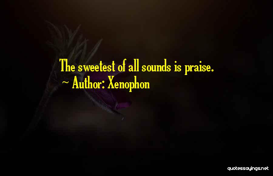 Xenophon Quotes: The Sweetest Of All Sounds Is Praise.