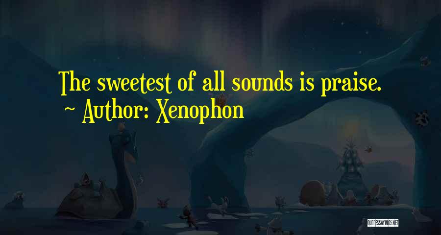 Xenophon Quotes: The Sweetest Of All Sounds Is Praise.