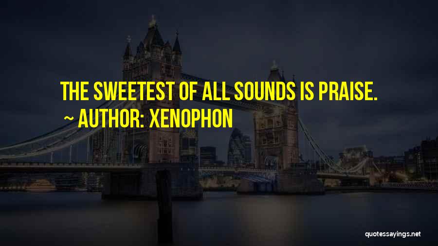 Xenophon Quotes: The Sweetest Of All Sounds Is Praise.