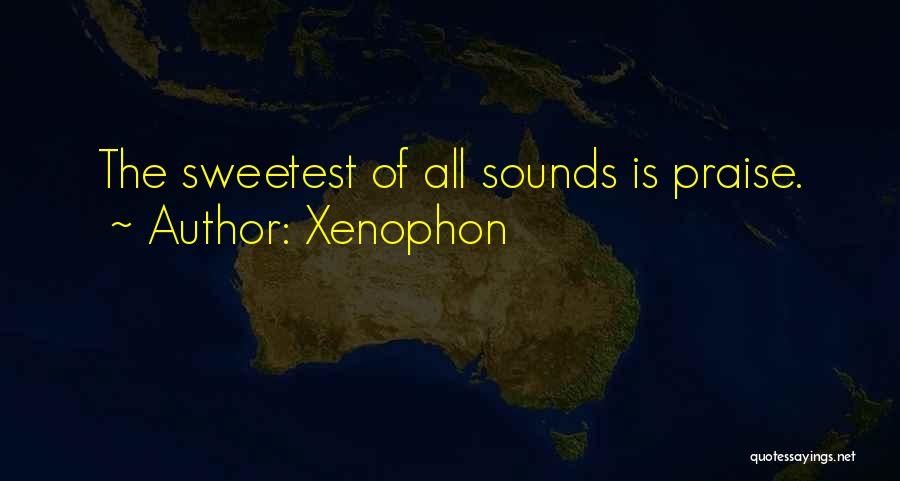 Xenophon Quotes: The Sweetest Of All Sounds Is Praise.