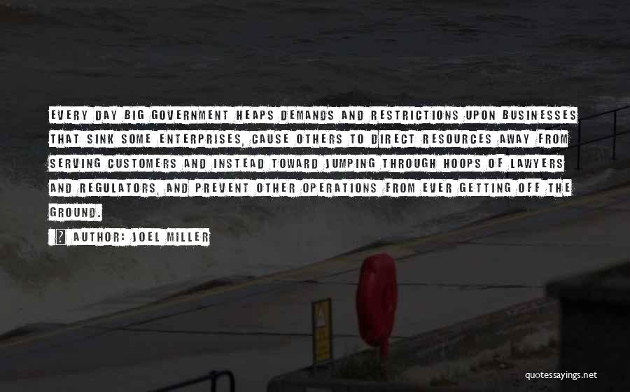 Joel Miller Quotes: Every Day Big Government Heaps Demands And Restrictions Upon Businesses That Sink Some Enterprises, Cause Others To Direct Resources Away