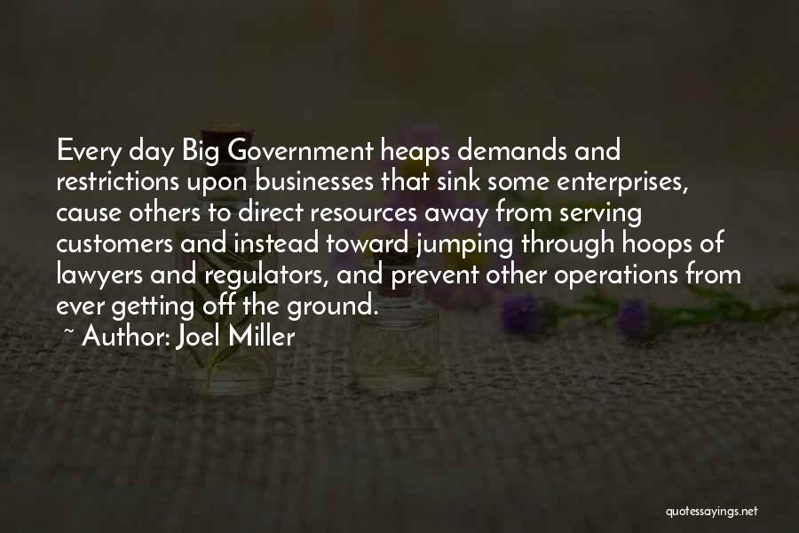 Joel Miller Quotes: Every Day Big Government Heaps Demands And Restrictions Upon Businesses That Sink Some Enterprises, Cause Others To Direct Resources Away