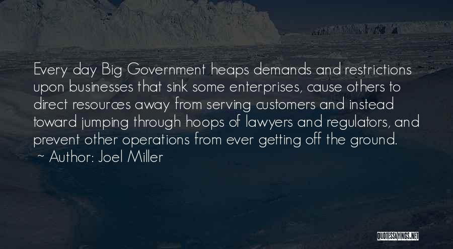 Joel Miller Quotes: Every Day Big Government Heaps Demands And Restrictions Upon Businesses That Sink Some Enterprises, Cause Others To Direct Resources Away