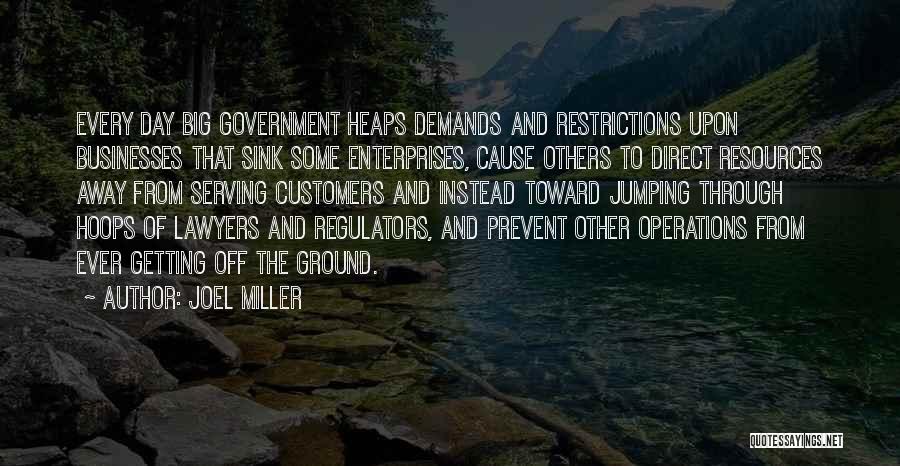 Joel Miller Quotes: Every Day Big Government Heaps Demands And Restrictions Upon Businesses That Sink Some Enterprises, Cause Others To Direct Resources Away