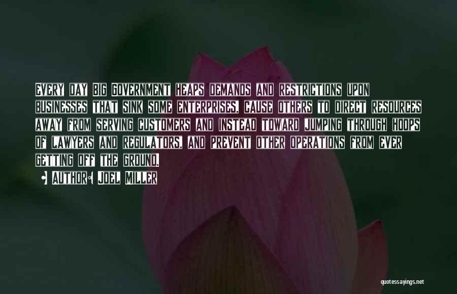 Joel Miller Quotes: Every Day Big Government Heaps Demands And Restrictions Upon Businesses That Sink Some Enterprises, Cause Others To Direct Resources Away