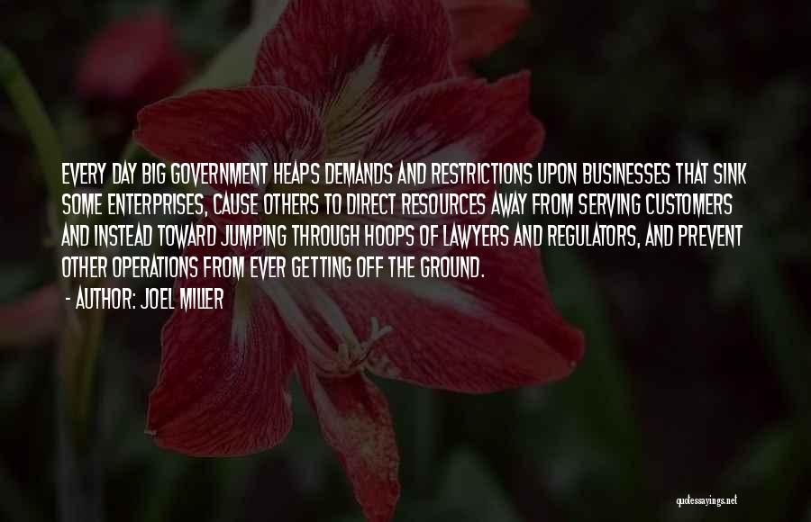 Joel Miller Quotes: Every Day Big Government Heaps Demands And Restrictions Upon Businesses That Sink Some Enterprises, Cause Others To Direct Resources Away