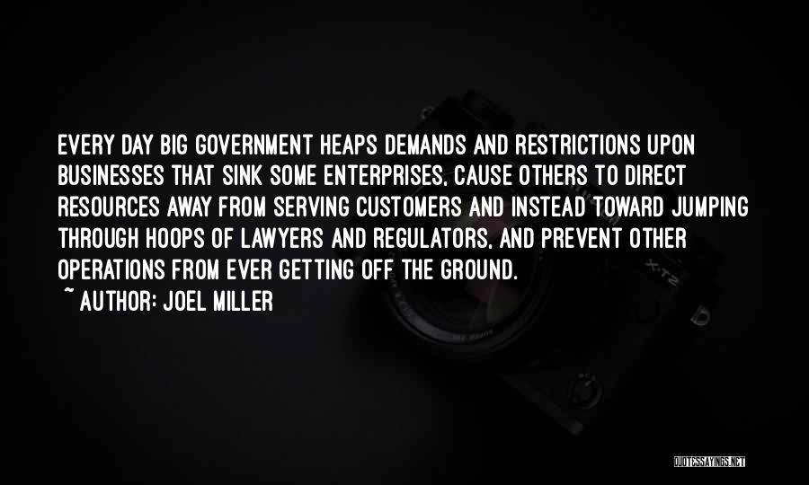 Joel Miller Quotes: Every Day Big Government Heaps Demands And Restrictions Upon Businesses That Sink Some Enterprises, Cause Others To Direct Resources Away