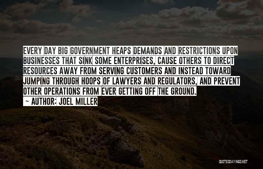 Joel Miller Quotes: Every Day Big Government Heaps Demands And Restrictions Upon Businesses That Sink Some Enterprises, Cause Others To Direct Resources Away