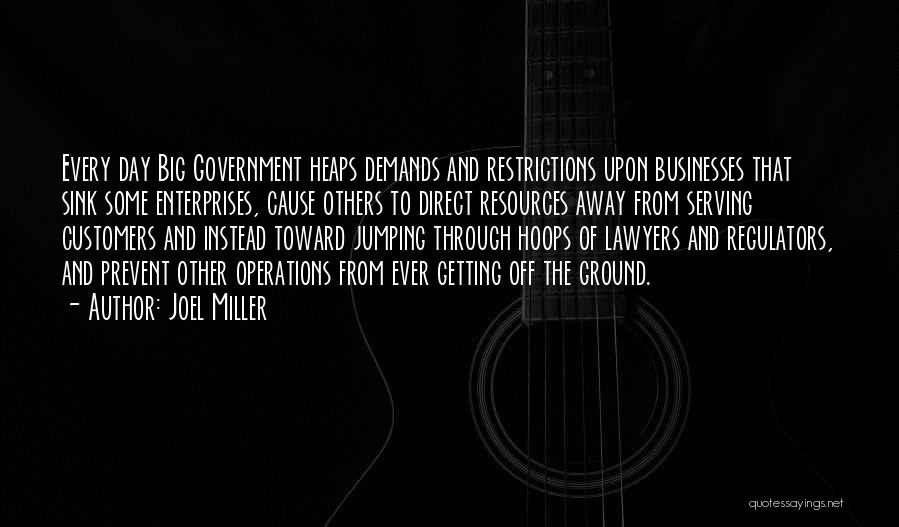 Joel Miller Quotes: Every Day Big Government Heaps Demands And Restrictions Upon Businesses That Sink Some Enterprises, Cause Others To Direct Resources Away