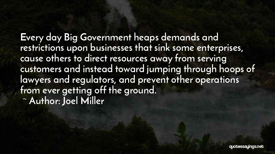 Joel Miller Quotes: Every Day Big Government Heaps Demands And Restrictions Upon Businesses That Sink Some Enterprises, Cause Others To Direct Resources Away