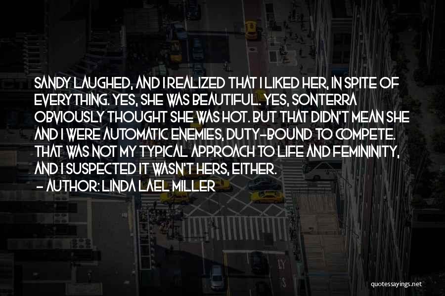 Linda Lael Miller Quotes: Sandy Laughed, And I Realized That I Liked Her, In Spite Of Everything. Yes, She Was Beautiful. Yes, Sonterra Obviously