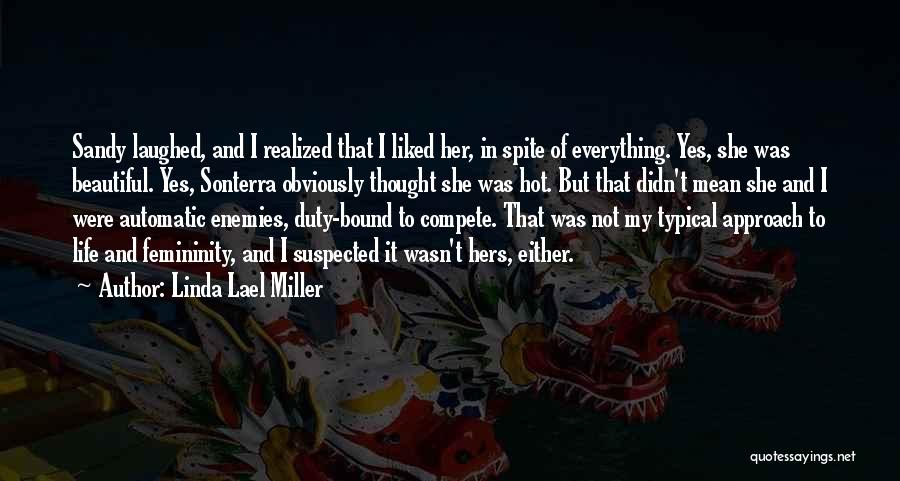 Linda Lael Miller Quotes: Sandy Laughed, And I Realized That I Liked Her, In Spite Of Everything. Yes, She Was Beautiful. Yes, Sonterra Obviously