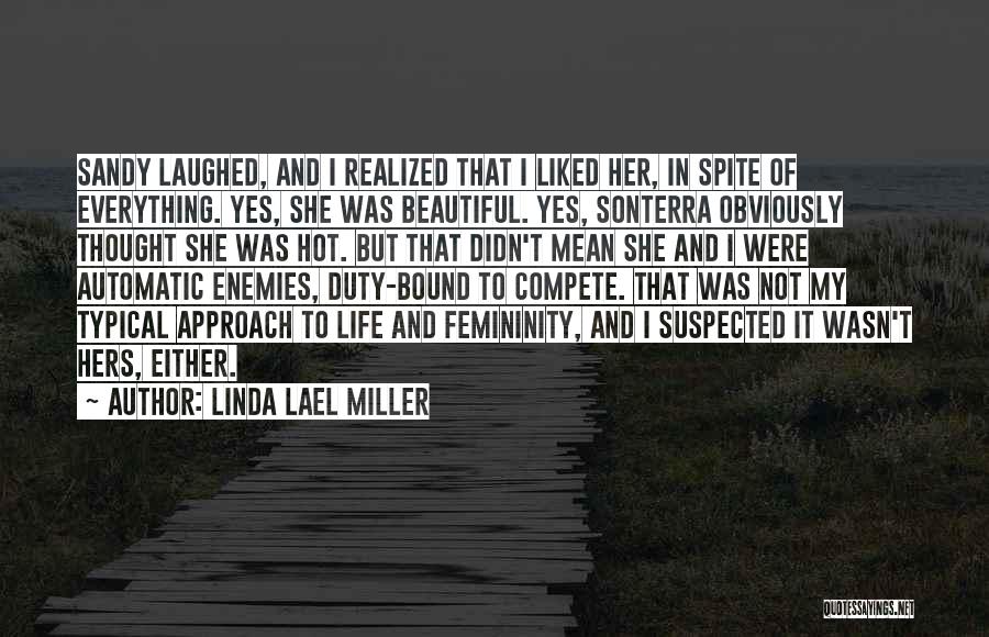 Linda Lael Miller Quotes: Sandy Laughed, And I Realized That I Liked Her, In Spite Of Everything. Yes, She Was Beautiful. Yes, Sonterra Obviously