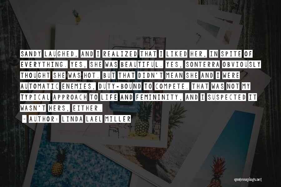 Linda Lael Miller Quotes: Sandy Laughed, And I Realized That I Liked Her, In Spite Of Everything. Yes, She Was Beautiful. Yes, Sonterra Obviously