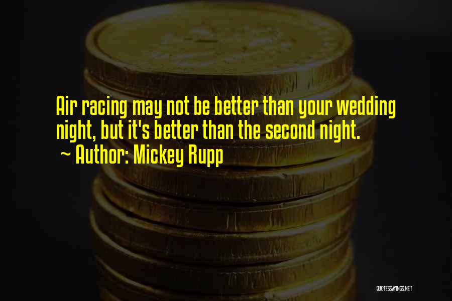 Mickey Rupp Quotes: Air Racing May Not Be Better Than Your Wedding Night, But It's Better Than The Second Night.