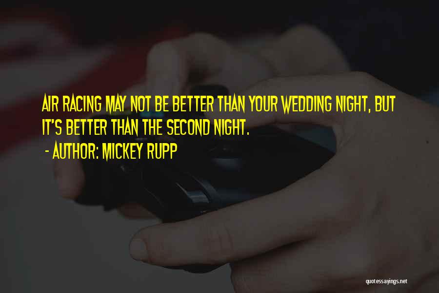 Mickey Rupp Quotes: Air Racing May Not Be Better Than Your Wedding Night, But It's Better Than The Second Night.