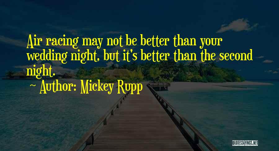 Mickey Rupp Quotes: Air Racing May Not Be Better Than Your Wedding Night, But It's Better Than The Second Night.