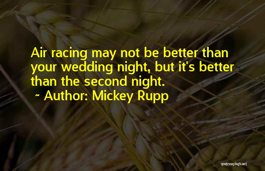 Mickey Rupp Quotes: Air Racing May Not Be Better Than Your Wedding Night, But It's Better Than The Second Night.