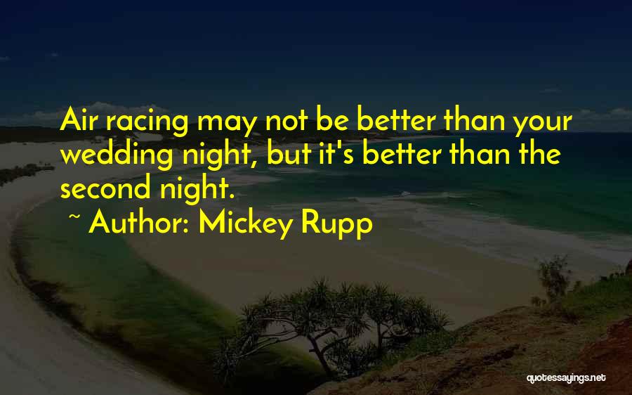 Mickey Rupp Quotes: Air Racing May Not Be Better Than Your Wedding Night, But It's Better Than The Second Night.
