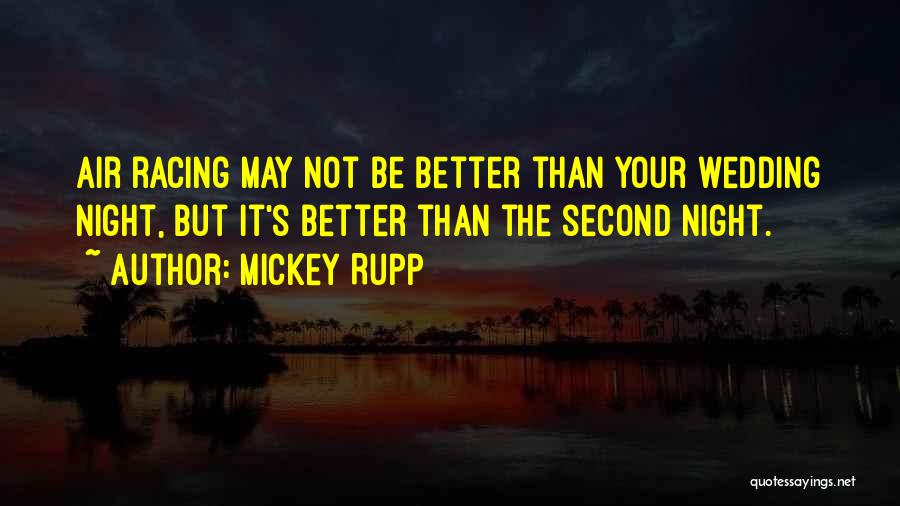 Mickey Rupp Quotes: Air Racing May Not Be Better Than Your Wedding Night, But It's Better Than The Second Night.