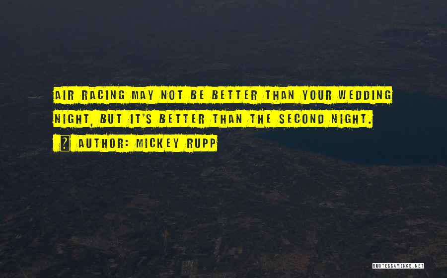 Mickey Rupp Quotes: Air Racing May Not Be Better Than Your Wedding Night, But It's Better Than The Second Night.