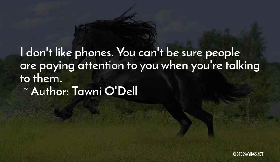 Tawni O'Dell Quotes: I Don't Like Phones. You Can't Be Sure People Are Paying Attention To You When You're Talking To Them.