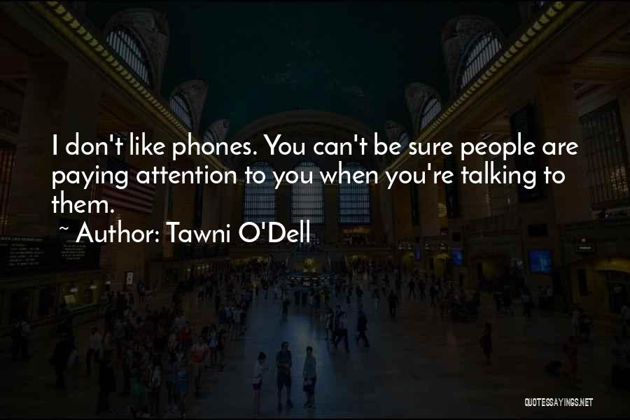 Tawni O'Dell Quotes: I Don't Like Phones. You Can't Be Sure People Are Paying Attention To You When You're Talking To Them.